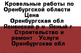 Кровельные работы по Оренбургской области. › Цена ­ 350 - Оренбургская обл., Ясненский р-н, Ясный г. Строительство и ремонт » Услуги   . Оренбургская обл.